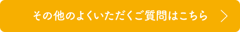 その他のよくいただくご質問はこちら
