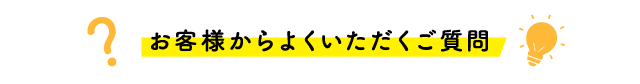 お客様からよくいただくご質問