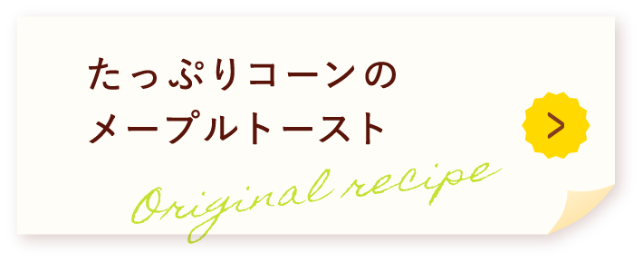 たっぷりコーンのメープルトースト Original recipe