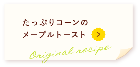 たっぷりコーンのメープルトースト Original recipe