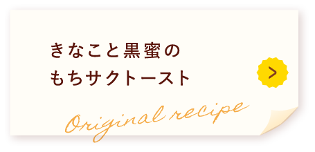 きなこと黒蜜のもちサクトースト Original recipe