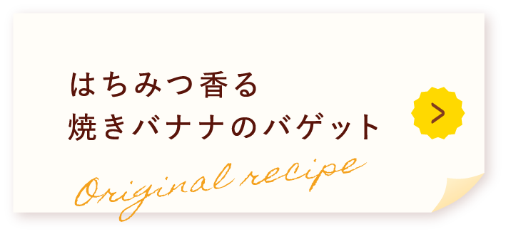 はちみつ香る焼きバナナのバゲット Original recipe