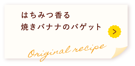 はちみつ香る焼きバナナのバゲット Original recipe