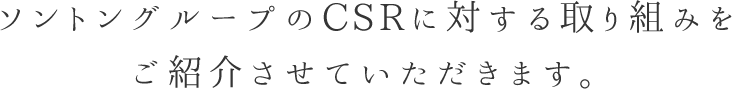 ソントングループのCSRに対する取り組みを ご紹介させていただきます。