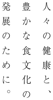 人々の健康と、豊かな食文化の発展のために。